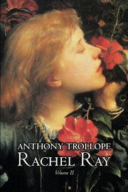 Rachel Ray, Vol. II of II by Anthony Trollope, Fiction, Literary, Trollope Anthony