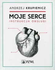 ksiazka tytu: Moje serce Instrukcja obsugi autor: Krupienicz Andrzej