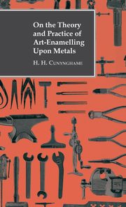 ksiazka tytu: On the Theory and Practice of Art-Enamelling Upon Metals autor: Cunynghame H. H.