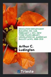 ksiazka tytu: Education Department Bulletin, No. 448, February 1, 1911. New York State Library, legislation 40. American ballot laws, 1888-1910 autor: Ludington Arthur C.
