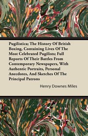 Pugilistica; The History Of British Boxing, Containing Lives Of The Most Celebrated Pugilists; Full Reports Of Their Battles From Contemporary Newspapers, With Authentic Portraits, Personal Anecdotes, And Sketches Of The Principal Patrons, Miles Henry Downes