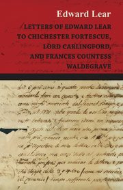 Letters of Edward Lear to Chichester Fortescue, Lord Carlingford, and Frances Countess Waldegrave, Lear Edward
