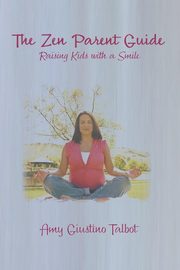 ksiazka tytu: The Zen Parent Guide Raising Kids with a Smile autor: Giustino Talbot Amy