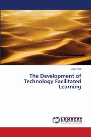 The Development of Technology Facilitated Learning, Wall John