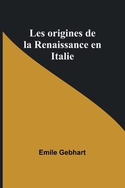 Les origines de la Renaissance en Italie, Gebhart Emile