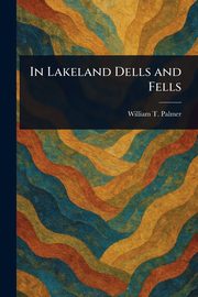 In Lakeland Dells and Fells, Palmer William T.