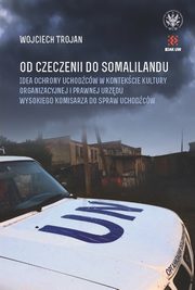 Od Czeczenii do Somalilandu. Idea ochrony uchodcw w kontekcie kultury organizacyjnej i prawnej ur, Trojan Wojciech