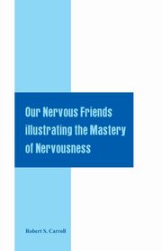 ksiazka tytu: Our Nervous Friends Illustrating the Mastery of Nervousness autor: Carroll Robert S.