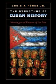 The Structure of Cuban History, Prez Jr. Louis A.