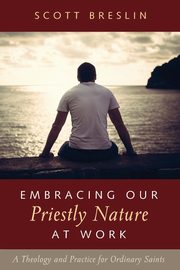 Embracing Our Priestly Nature at Work, Breslin Scott