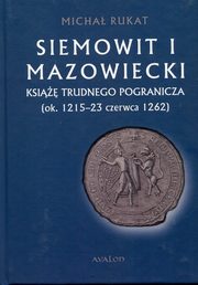 ksiazka tytu: Siemowit I Mazowiecki Ksi trudnego pogranicza (ok. 1215-23 czerwca 1262) autor: Rukat Micha