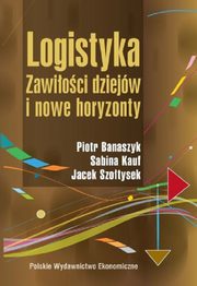 ksiazka tytu: Logistyka Zawioci dziejw i nowe horyzonty autor: Banaszyk Piotr, Kauf Sabina, Szotysek Jacek