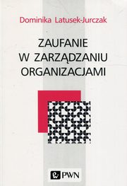 ksiazka tytu: Zaufanie w zarzdzaniu organizacjami autor: Dominika Latusek-Jurczak