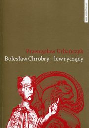 ksiazka tytu: Bolesaw Chrobry - lew ryczcy autor: Urbaczyk Przemysaw