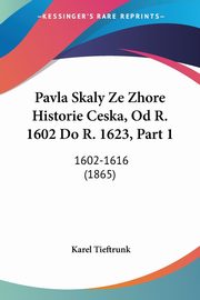 Pavla Skaly Ze Zhore Historie Ceska, Od R. 1602 Do R. 1623, Part 1, Tieftrunk Karel