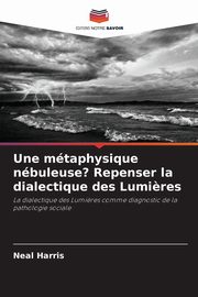 Une mtaphysique nbuleuse? Repenser la dialectique des Lumi?res, Harris Neal