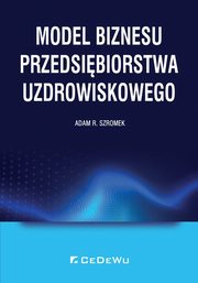 ksiazka tytu: Model biznesu przedsibiorstwa uzdrowiskowego autor: Szromek Adam R.