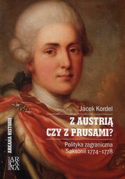 ksiazka tytu: Z Austri czy z Prusami Polityka zagraniczna Saksonii 1774-1778 autor: Kordel Jacek