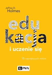 Edukacja i uczenie si 16 najwikszych mitw, Holmes Jeffrey D.