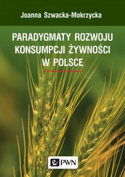 ksiazka tytu: Paradygmaty rozwoju konsumpcji ywnoci w Polsce autor: Szwacka-Mokrzycka Joanna