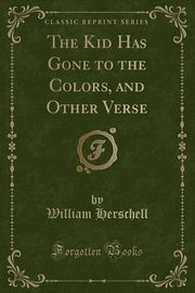 ksiazka tytu: The Kid Has Gone to the Colors, and Other Verse (Classic Reprint) autor: Herschell William