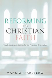 Reforming the Christian Faith, Karlberg Mark W.
