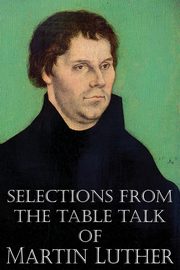 Selections from the Table Talk of Martin Luther, Luther Martin
