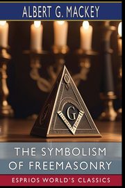 The Symbolism of Freemasonry (Esprios Classics), G. MacKey Albert