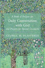 A Book of Prayers for Daily Conversation with God and Prayers for Special Occasions, Plasterer George M.