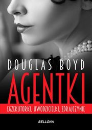 ksiazka tytu: Agentki Egzekutorki, uwodzicielki, zdrajczynie autor: Boyd Douglas