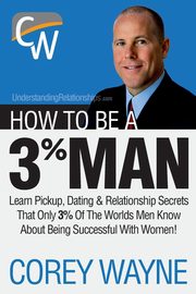 ksiazka tytu: How to Be a 3% Man, Winning the Heart of the Woman of Your Dreams autor: Wayne Corey