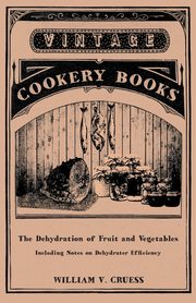 The Dehydration of Fruit and Vegetables - Including Notes on Dehydrater Efficiency, Cruess William V.