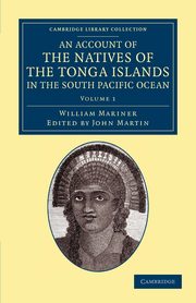 An Account of the Natives of the Tonga Islands, in the South Pacific Ocean - Volume 1, Mariner William