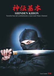 SHINDEN KIHON. Tecniche base del combattimento a mani nude Ninja e Samurai, Lanaro Luca