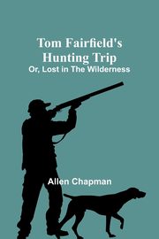 Tom Fairfield's Hunting Trip; Or, Lost in the Wilderness, Chapman Allen