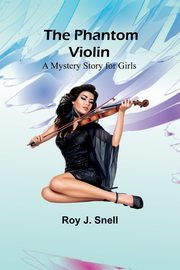 The Phantom Violin;A Mystery Story for Girls, Snell Roy J.