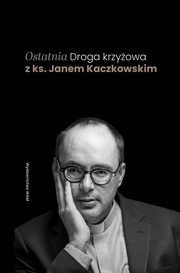 Ostatnia Droga krzyowa z ks. Janem Kaczkowskim, Kaczkowski Jan