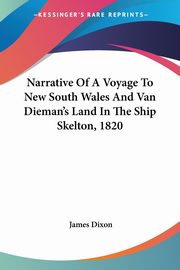 Narrative Of A Voyage To New South Wales And Van Dieman's Land In The Ship Skelton, 1820, Dixon James