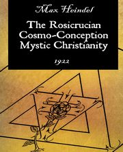 The Rosicrucian Cosmo-Conception Mystic Christianity, Heindel Max