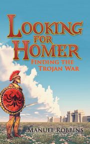 Looking for Homer - Finding the Trojan War, Robbins Manuel