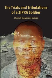 The Trials and Tribulations of a ZIPRA Soldier, Guduza Churchill Mpiyesizwe