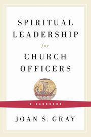Spiritual Leadership for Church Officers, Gray Joan S.