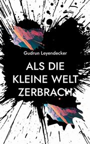 Als die kleine Welt zerbrach, Leyendecker Gudrun