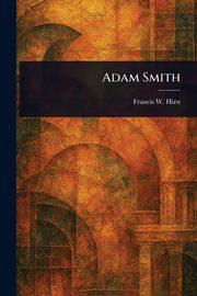 Adam Smith, Hirst Francis W. (Francis Wrigley)