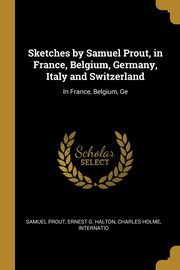 ksiazka tytu: Sketches by Samuel Prout, in France, Belgium, Germany, Italy and Switzerland autor: Prout Ernest G. Halton Charles Holme