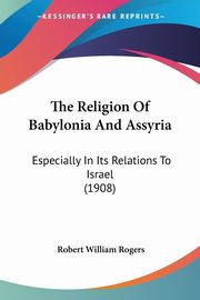 The Religion Of Babylonia And Assyria, Rogers Robert William