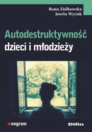 ksiazka tytu: Autodestruktywno dzieci i modziey autor: Zikowska Beata, Wycisk Jowita