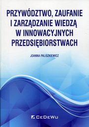 Przywdztwo, zaufanie i zarzdzanie wiedz w innowacyjnych przedsibiorstwach, Paliszkiewicz Joanna