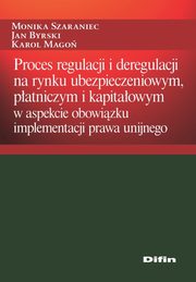 ksiazka tytu: Proces regulacji i deregulacji na rynku ubezpieczeniowym, patniczym i kapitaowym autor: Szaraniec Monika, Byrski Jan, Mago Karol