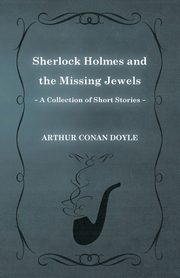 Sherlock Holmes and the Missing Jewels;A Collection of Short Mystery Stories - With Original Illustrations by Sidney Paget & Charles R. Macauley, Doyle Arthur Conan